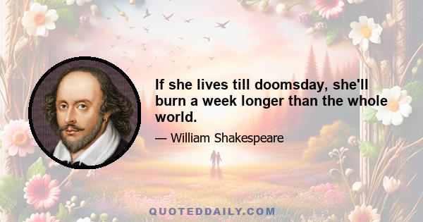 If she lives till doomsday, she'll burn a week longer than the whole world.