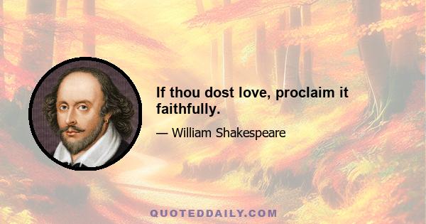 If thou dost love, proclaim it faithfully.