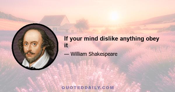 If your mind dislike anything obey it