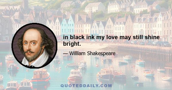 in black ink my love may still shine bright.