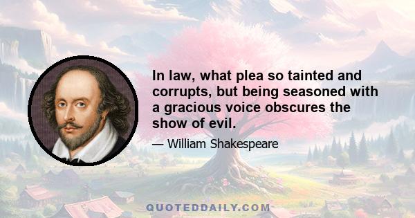 In law, what plea so tainted and corrupts, but being seasoned with a gracious voice obscures the show of evil.