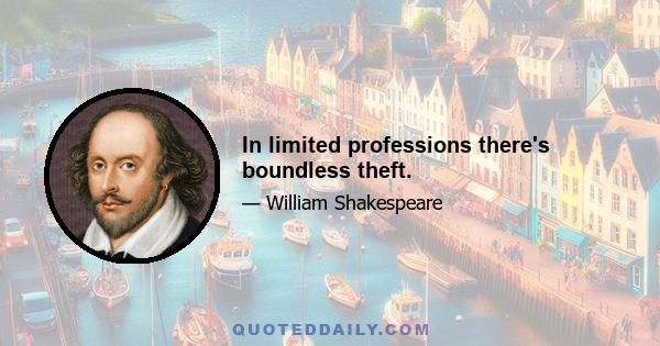 In limited professions there's boundless theft.