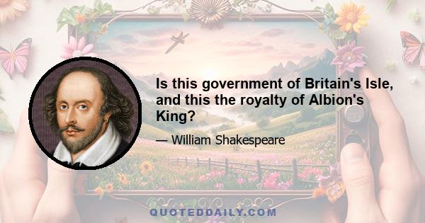 Is this government of Britain's Isle, and this the royalty of Albion's King?