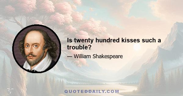 Is twenty hundred kisses such a trouble?