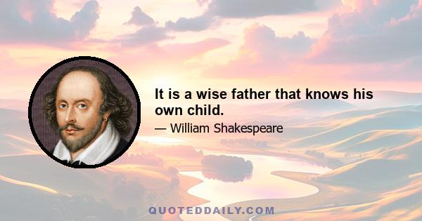 It is a wise father that knows his own child.