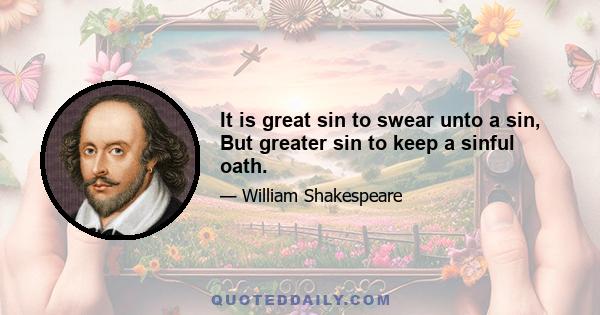 It is great sin to swear unto a sin, But greater sin to keep a sinful oath.