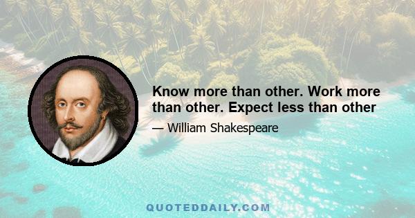 Know more than other. Work more than other. Expect less than other