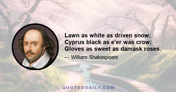 Lawn as white as driven snow; Cyprus black as e'er was crow; Gloves as sweet as damask roses.