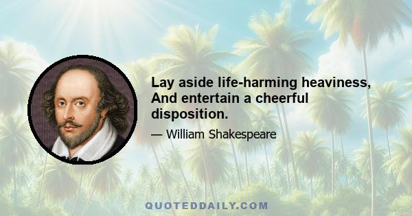 Lay aside life-harming heaviness, And entertain a cheerful disposition.