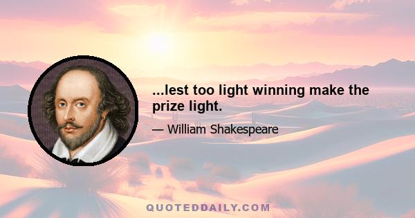 ...lest too light winning make the prize light.