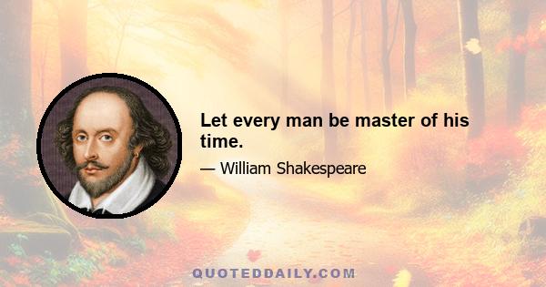 Let every man be master of his time.