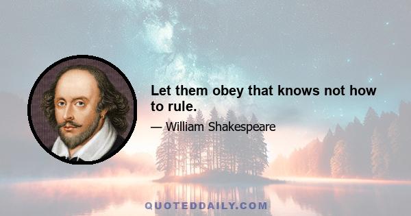 Let them obey that knows not how to rule.