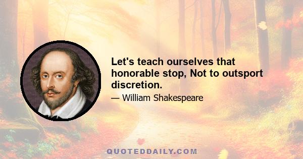 Let's teach ourselves that honorable stop, Not to outsport discretion.