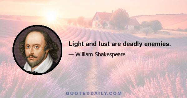 Light and lust are deadly enemies.