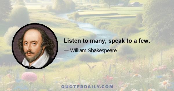 Listen to many, speak to a few.