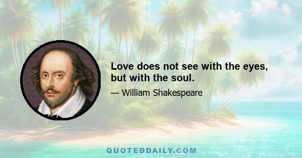 Love does not see with the eyes, but with the soul.