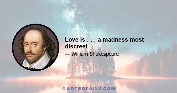 Love is . . . a madness most discreet