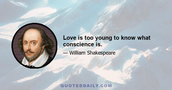 Love is too young to know what conscience is.