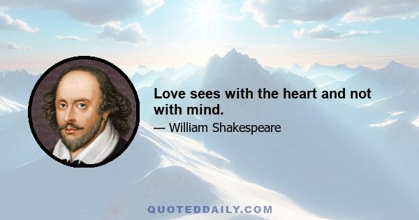 Love sees with the heart and not with mind.