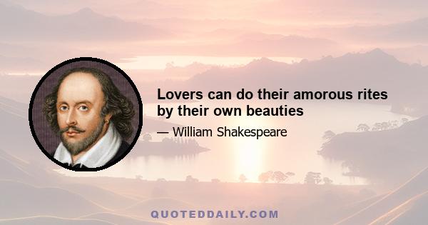 Lovers can do their amorous rites by their own beauties