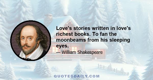 Love's stories written in love's richest books. To fan the moonbeams from his sleeping eyes.