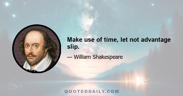 Make use of time, let not advantage slip.