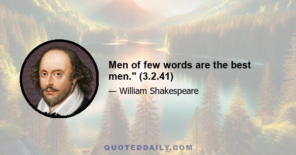 Men of few words are the best men. (3.2.41)