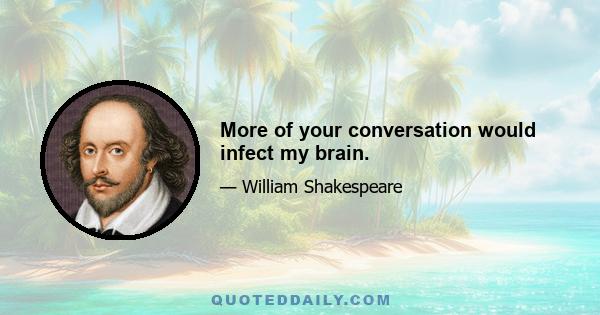 More of your conversation would infect my brain.