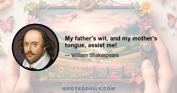 My father's wit, and my mother's tongue, assist me!