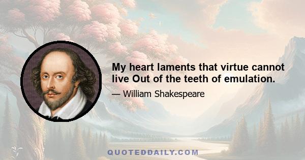 My heart laments that virtue cannot live Out of the teeth of emulation.