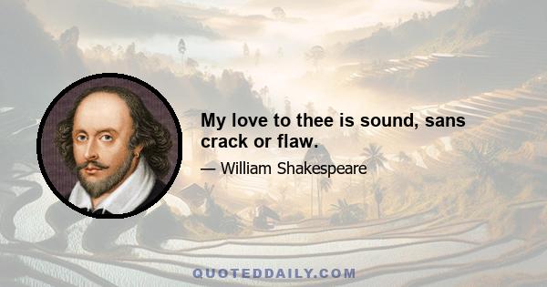 My love to thee is sound, sans crack or flaw.