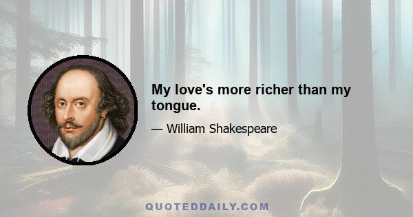 My love's more richer than my tongue.