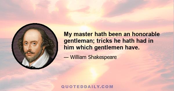 My master hath been an honorable gentleman; tricks he hath had in him which gentlemen have.