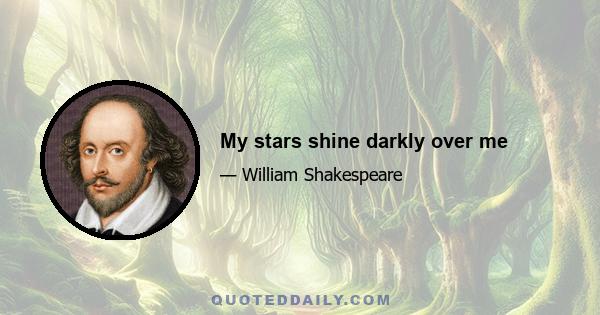 My stars shine darkly over me