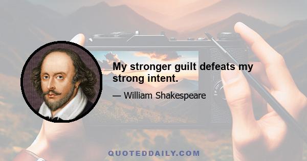 My stronger guilt defeats my strong intent.