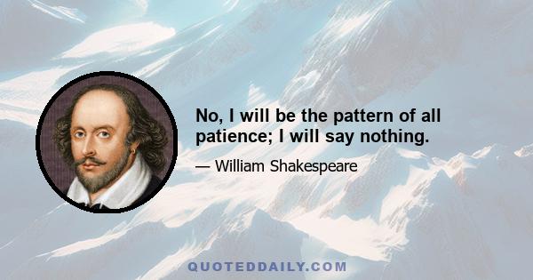 No, I will be the pattern of all patience; I will say nothing.