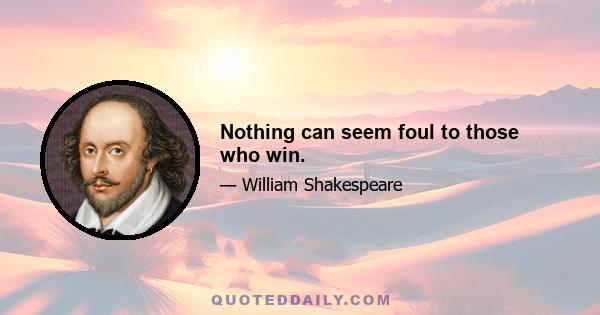 Nothing can seem foul to those who win.