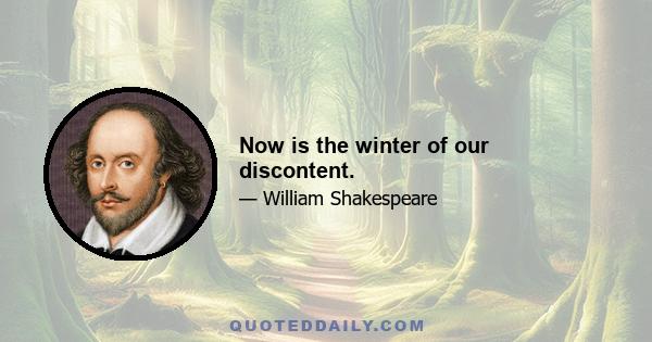 Now is the winter of our discontent.