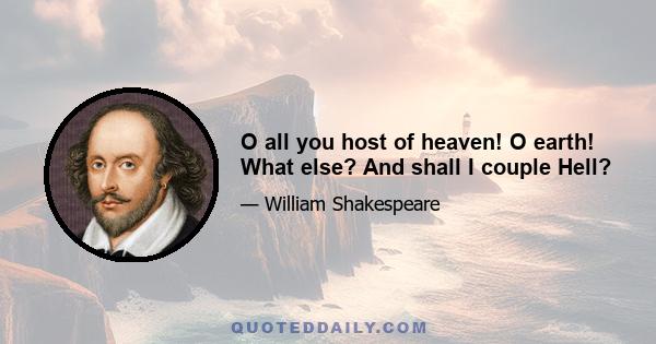 O all you host of heaven! O earth! What else? And shall I couple Hell?