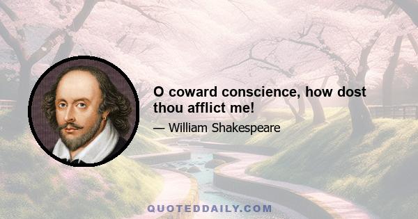 O coward conscience, how dost thou afflict me!