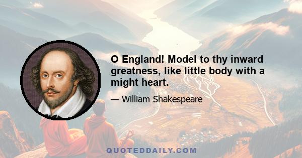 O England! Model to thy inward greatness, like little body with a might heart.