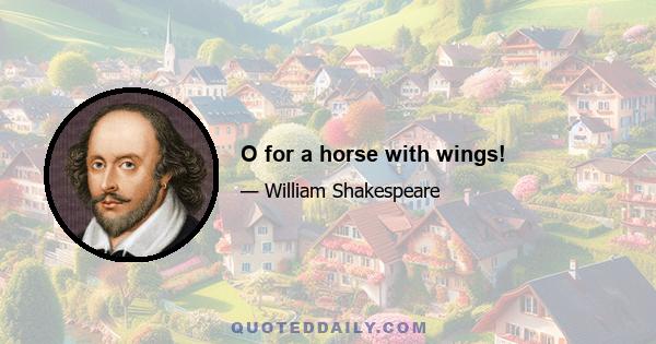 O for a horse with wings!