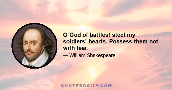 O God of battles! steel my soldiers’ hearts. Possess them not with fear.