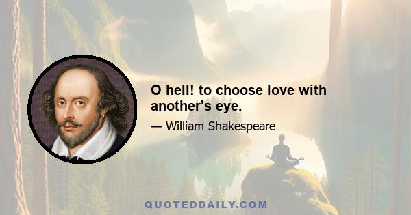 O hell! to choose love with another's eye.