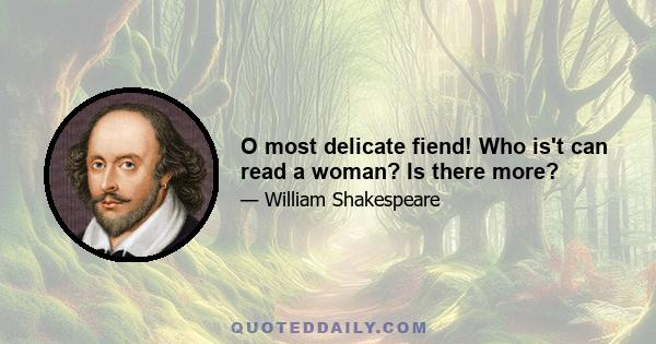 O most delicate fiend! Who is't can read a woman? Is there more?