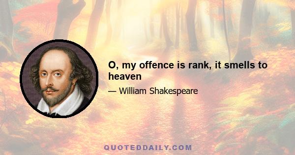 O, my offence is rank, it smells to heaven