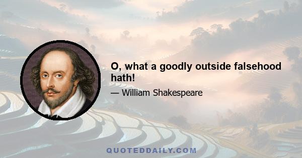 O, what a goodly outside falsehood hath!