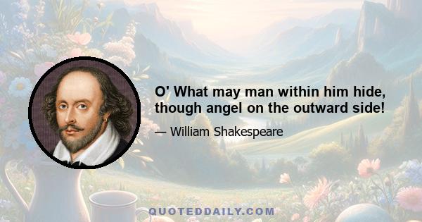 O' What may man within him hide, though angel on the outward side!