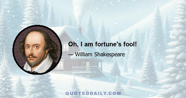 Oh, I am fortune's fool!