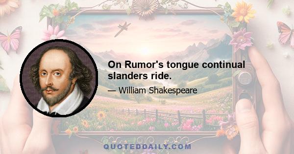 On Rumor's tongue continual slanders ride.